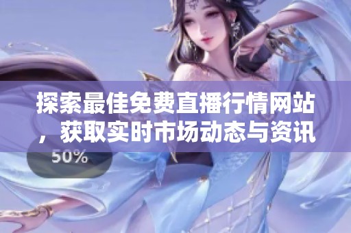 探索最佳免费直播行情网站，获取实时市场动态与资讯信息