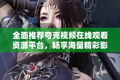 全面推荐夸克视频在线观看资源平台，畅享海量精彩影视内容