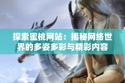 探索蜜桃网站：揭秘网络世界的多姿多彩与精彩内容