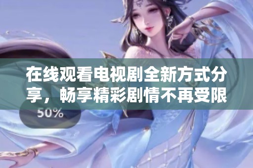 在线观看电视剧全新方式分享，畅享精彩剧情不再受限