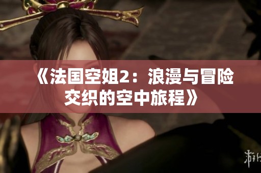 《法国空姐2：浪漫与冒险交织的空中旅程》
