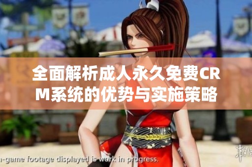 全面解析成人永久免费CRM系统的优势与实施策略