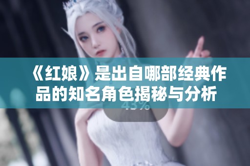 《红娘》是出自哪部经典作品的知名角色揭秘与分析