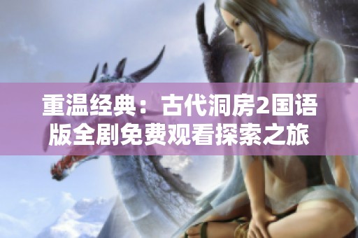 重温经典：古代洞房2国语版全剧免费观看探索之旅
