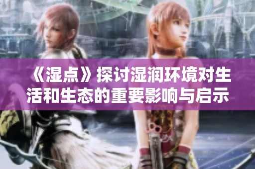 《湿点》探讨湿润环境对生活和生态的重要影响与启示
