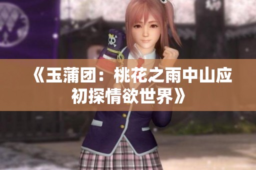 《玉蒲团：桃花之雨中山应初探情欲世界》