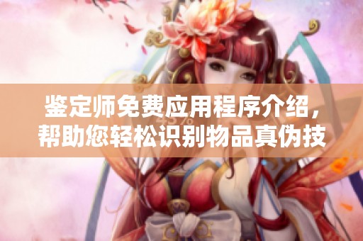 鉴定师免费应用程序介绍，帮助您轻松识别物品真伪技巧