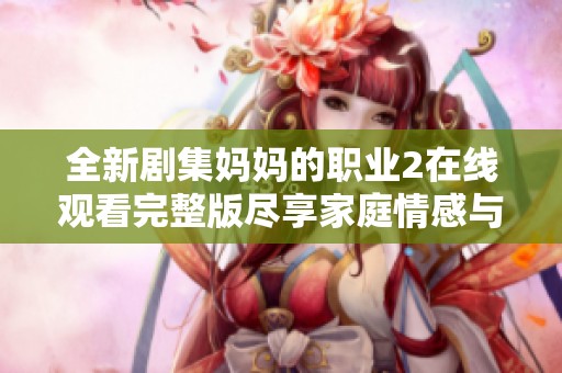 全新剧集妈妈的职业2在线观看完整版尽享家庭情感与职场挑战