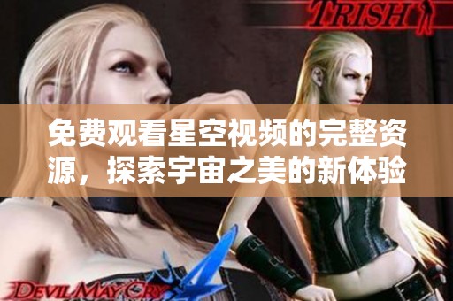 免费观看星空视频的完整资源，探索宇宙之美的新体验