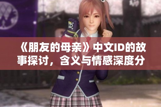 《朋友的母亲》中文ID的故事探讨，含义与情感深度分析