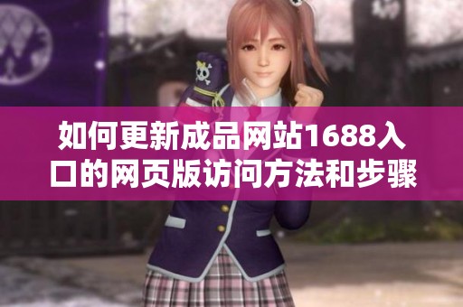 如何更新成品网站1688入口的网页版访问方法和步骤解析