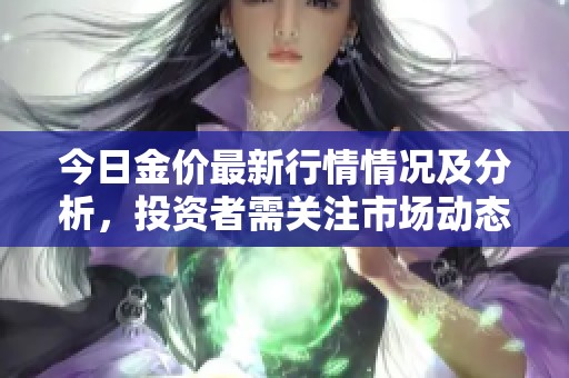 今日金价最新行情情况及分析，投资者需关注市场动态