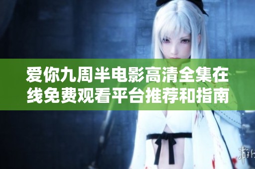爱你九周半电影高清全集在线免费观看平台推荐和指南