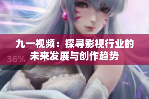 九一视频：探寻影视行业的未来发展与创作趋势