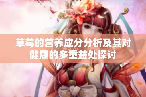 草莓的营养成分分析及其对健康的多重益处探讨