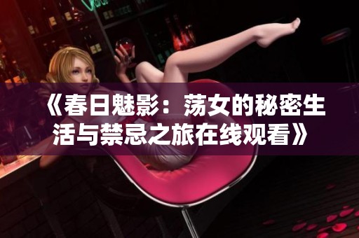 《春日魅影：荡女的秘密生活与禁忌之旅在线观看》