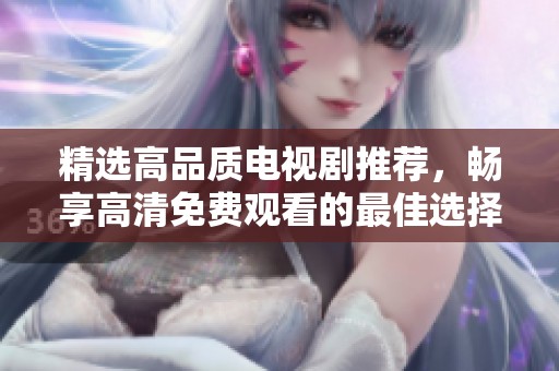 精选高品质电视剧推荐，畅享高清免费观看的最佳选择
