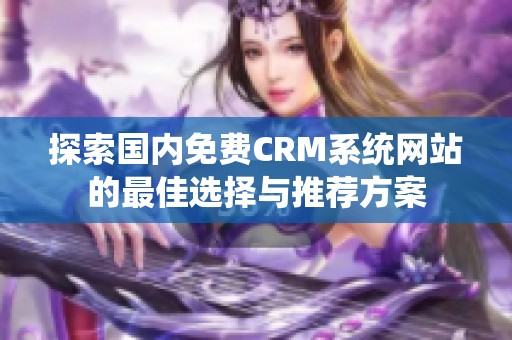 探索国内免费CRM系统网站的最佳选择与推荐方案