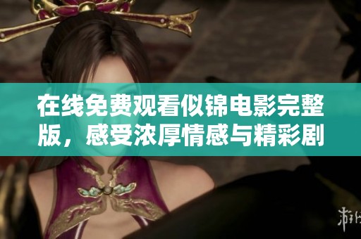 在线免费观看似锦电影完整版，感受浓厚情感与精彩剧情