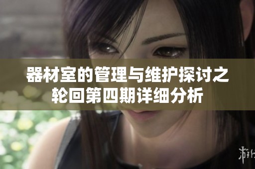 器材室的管理与维护探讨之轮回第四期详细分析