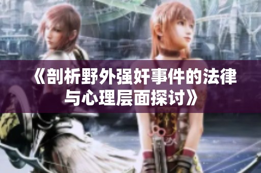 《剖析野外强奸事件的法律与心理层面探讨》