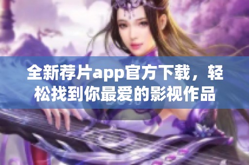 全新荐片app官方下载，轻松找到你最爱的影视作品