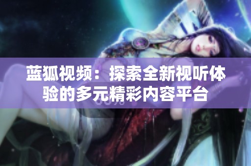 蓝狐视频：探索全新视听体验的多元精彩内容平台