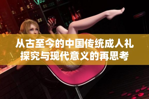 从古至今的中国传统成人礼探究与现代意义的再思考