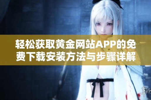 轻松获取黄金网站APP的免费下载安装方法与步骤详解