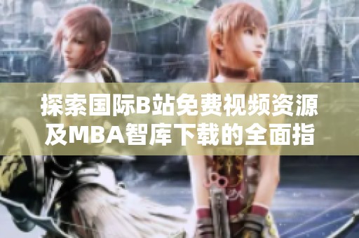 探索国际B站免费视频资源及MBA智库下载的全面指南