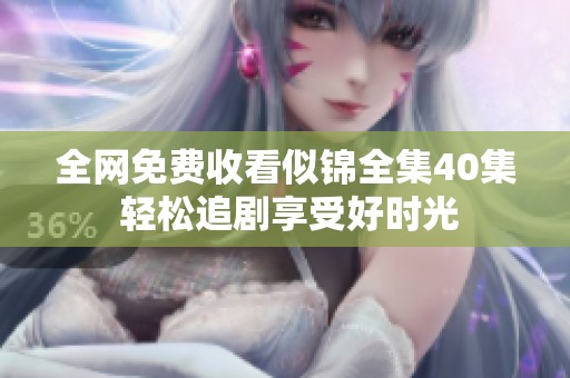 全网免费收看似锦全集40集 轻松追剧享受好时光