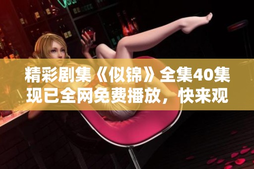 精彩剧集《似锦》全集40集现已全网免费播放，快来观看吧！