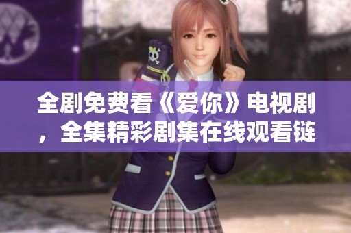 全剧免费看《爱你》电视剧，全集精彩剧集在线观看链接分享
