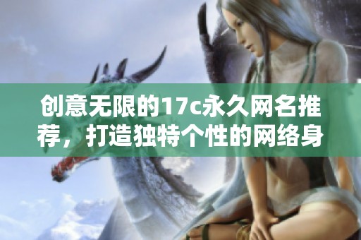 创意无限的17c永久网名推荐，打造独特个性的网络身份