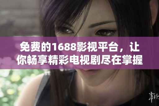 免费的1688影视平台，让你畅享精彩电视剧尽在掌握之中