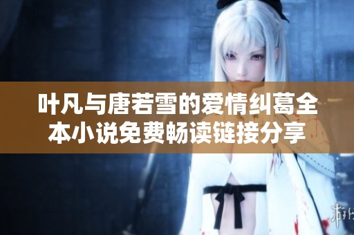 叶凡与唐若雪的爱情纠葛全本小说免费畅读链接分享