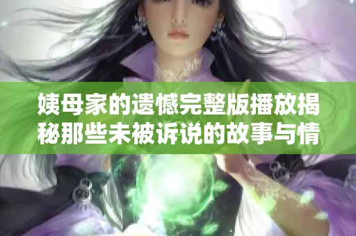 姨母家的遗憾完整版播放揭秘那些未被诉说的故事与情感