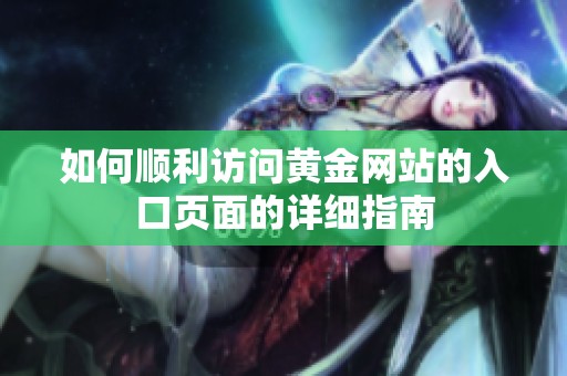 如何顺利访问黄金网站的入口页面的详细指南