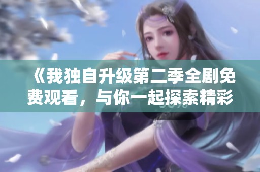 《我独自升级第二季全剧免费观看，与你一起探索精彩剧情》