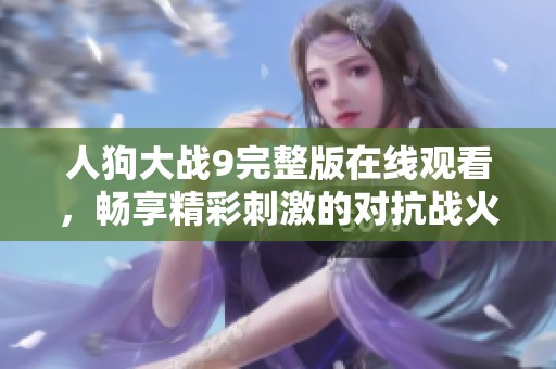 人狗大战9完整版在线观看，畅享精彩刺激的对抗战火！