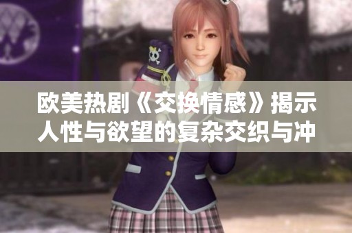 欧美热剧《交换情感》揭示人性与欲望的复杂交织与冲突