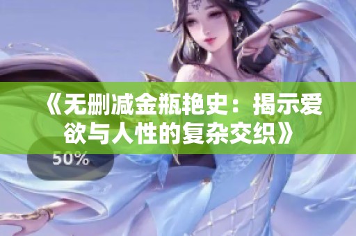 《无删减金瓶艳史：揭示爱欲与人性的复杂交织》