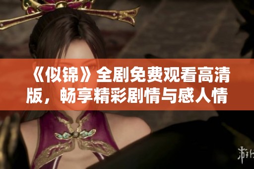 《似锦》全剧免费观看高清版，畅享精彩剧情与感人情感之旅