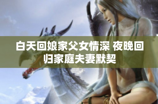 白天回娘家父女情深 夜晚回归家庭夫妻默契