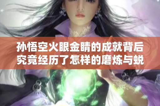 孙悟空火眼金睛的成就背后究竟经历了怎样的磨炼与蜕变
