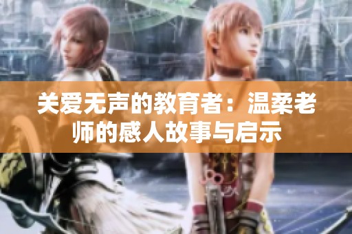关爱无声的教育者：温柔老师的感人故事与启示