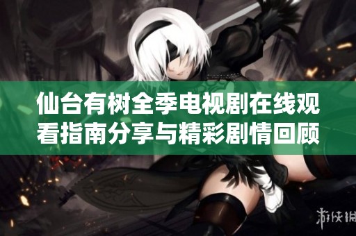 仙台有树全季电视剧在线观看指南分享与精彩剧情回顾