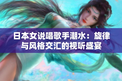 日本女说唱歌手潮水：旋律与风格交汇的视听盛宴