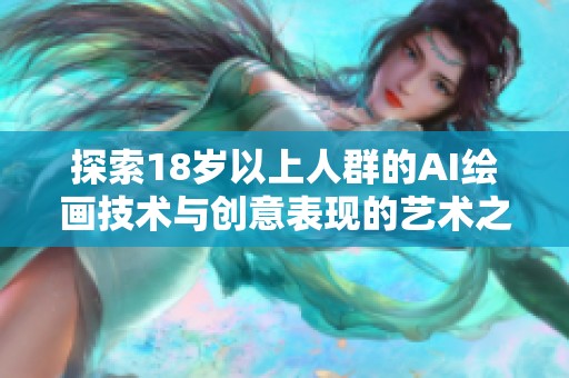 探索18岁以上人群的AI绘画技术与创意表现的艺术之旅