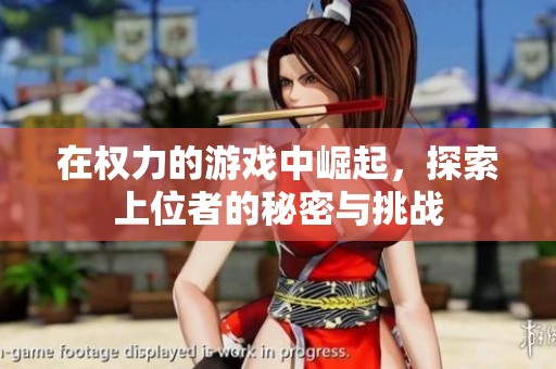 在权力的游戏中崛起，探索上位者的秘密与挑战